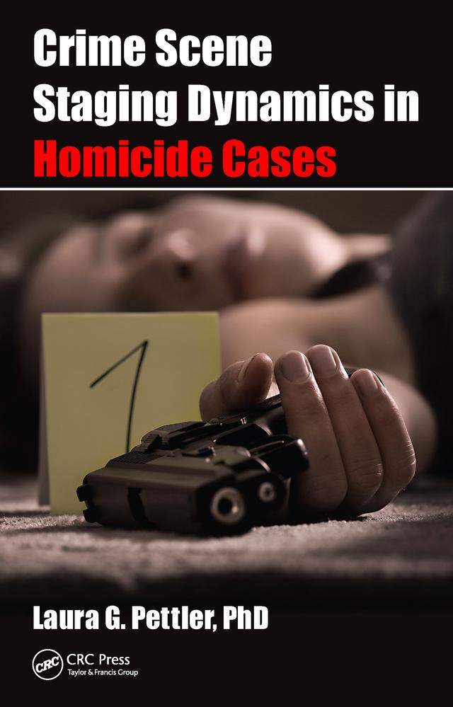 Crime Scene Staging Dynamics in Homicide Cases by Laura Gail Pettler