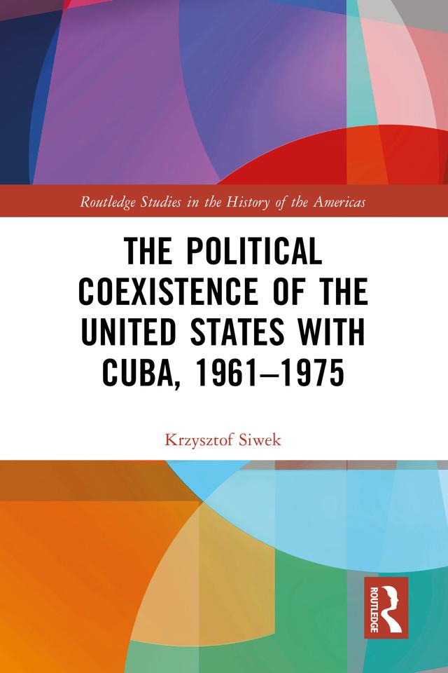 The Political Coexistence of the United States with Cuba, 1961-1975 by Krzysztof Siwek