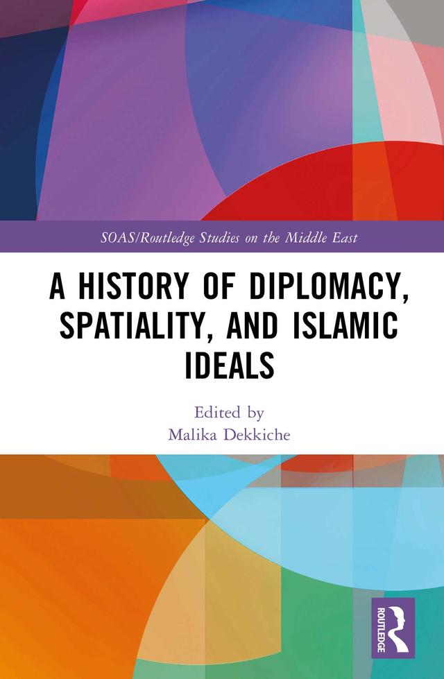 A History of Diplomacy, Spatiality, and Islamic Ideals by Malika Dekkiche
