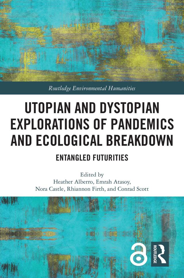 Utopian and Dystopian Explorations of Pandemics and Ecological Breakdown by Conrad Scott, Emrah Atasoy, Heather Alberro, Nora Castle, Rhiannon Firth