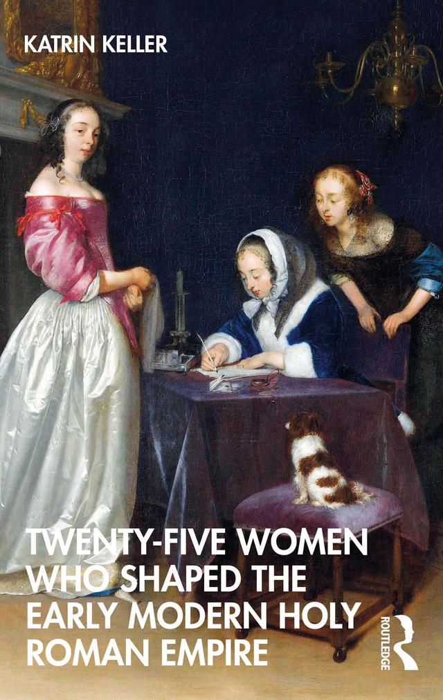 Twenty-Five Women Who Shaped the Early Modern Holy Roman Empire by Katrin Keller