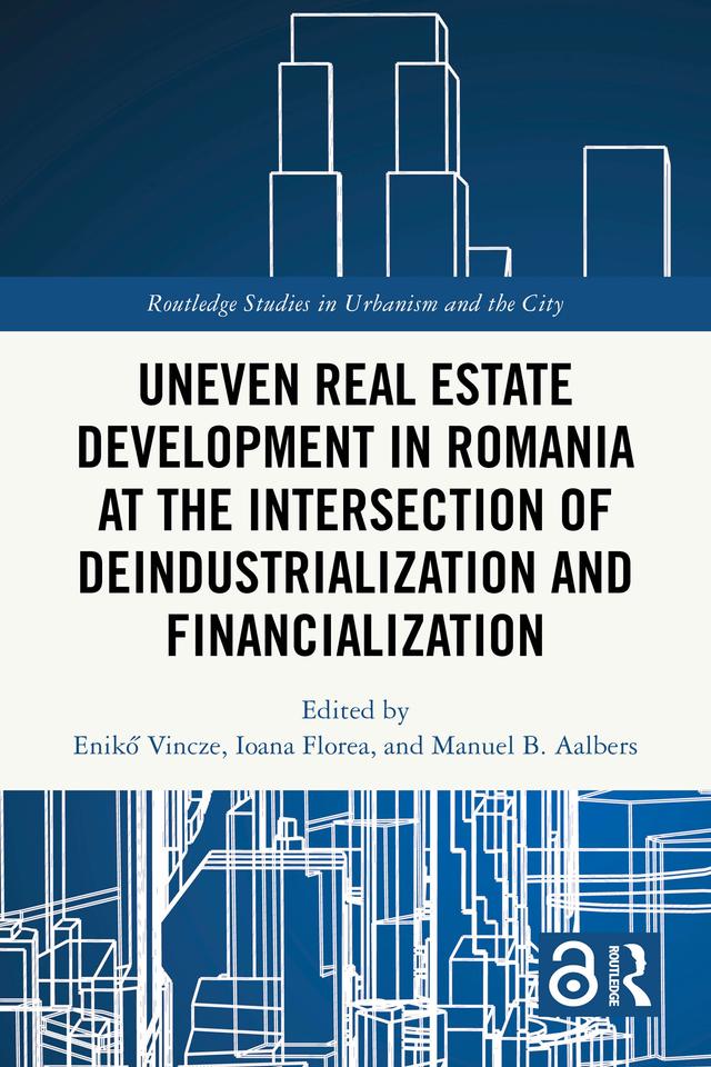 Uneven Real Estate Development in Romania at the Intersection of Deindustrialization and Financialization by Enikő Vincze, Ioana Florea, Manuel B. Aalbers
