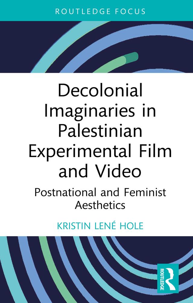 Decolonial Imaginaries in Palestinian Experimental Film and Video by Kristin Lené Hole