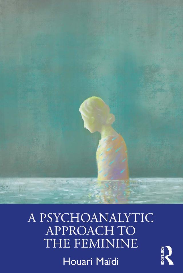 A Psychoanalytic Approach to the Feminine by Houari Maïdi