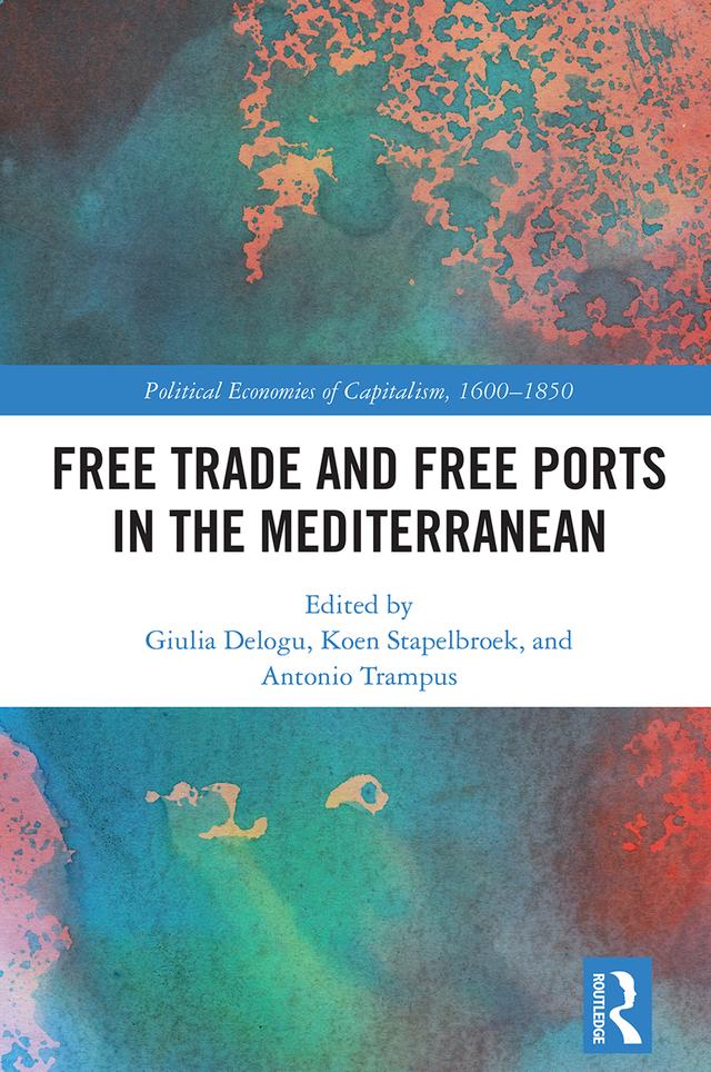 Free Trade and Free Ports in the Mediterranean by Antonio Trampus, Giulia Delogu, Koen Stapelbroek