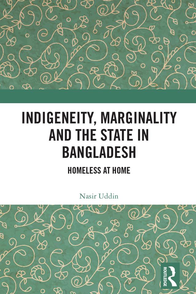 Indigeneity, Marginality and the State in Bangladesh by Nasir Uddin