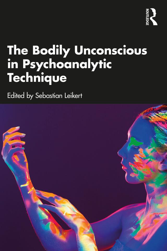 The Bodily Unconscious in Psychoanalytic Technique by Sebastian Leikert