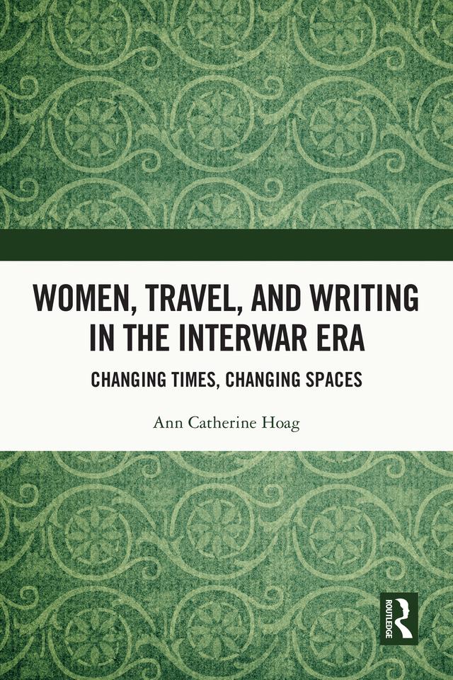 Women, Travel, and Writing in the Interwar Era by Ann Catherine Hoag