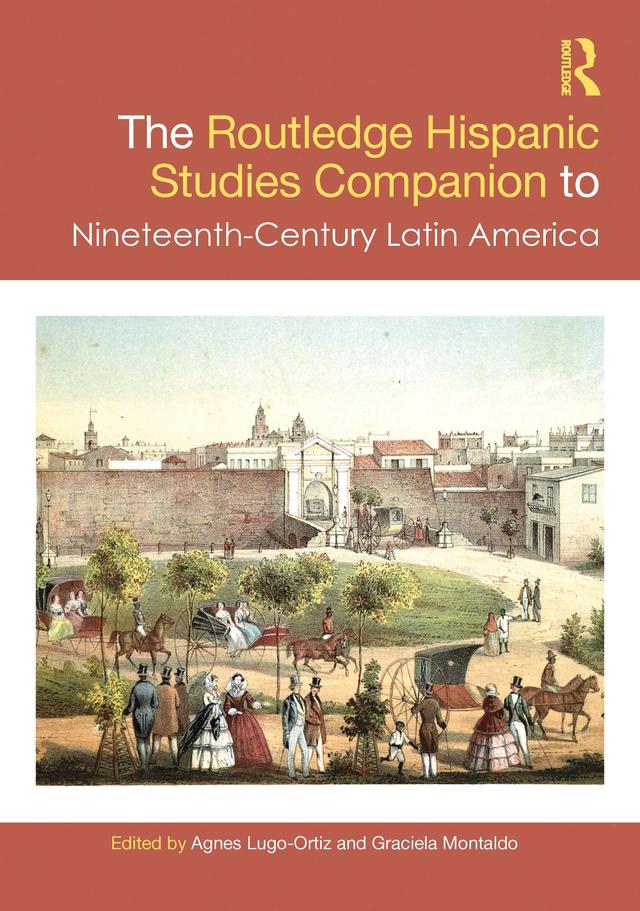 The Routledge Hispanic Studies Companion to Nineteenth-Century Latin America by Agnes Lugo-Ortiz, Graciela Montaldo