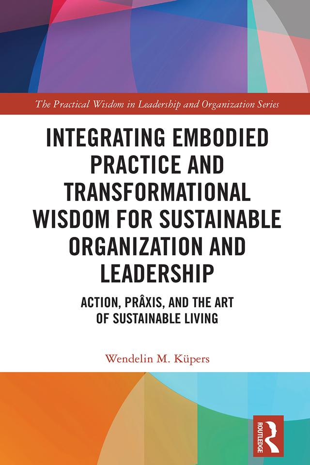 Integrating Embodied Practice and Transformational Wisdom for Sustainable Organization and Leadership by Wendelin M. Küpers