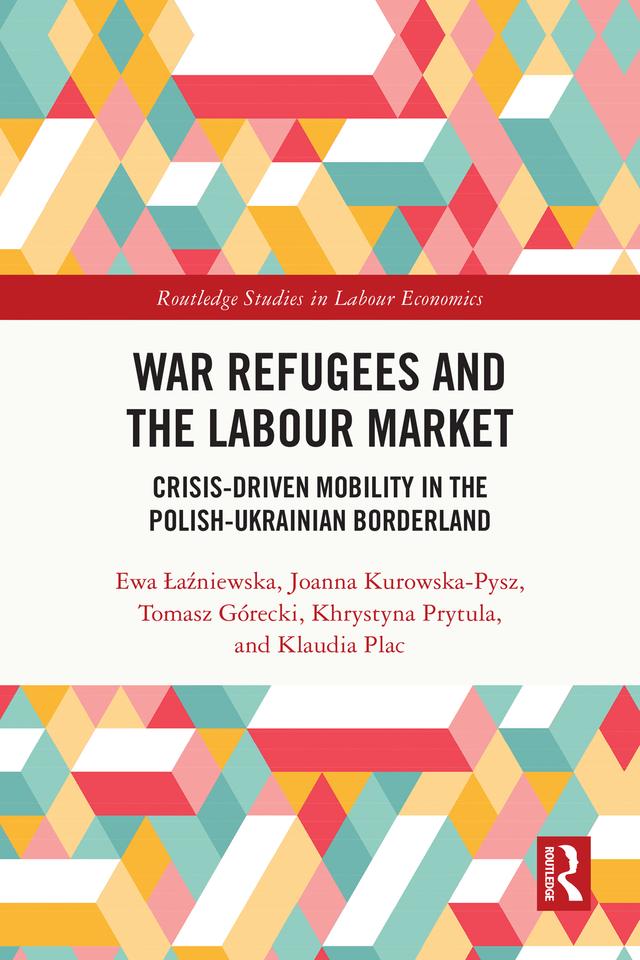 War Refugees and the Labour Market by Ewa Łaźniewska, Joanna Kurowska-Pysz, Khrystyna Prytula, Klaudia Plac, Tomasz Górecki