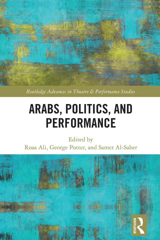 Arabs, Politics, and Performance by George Potter, Roaa Ali, Samer Al-Saber
