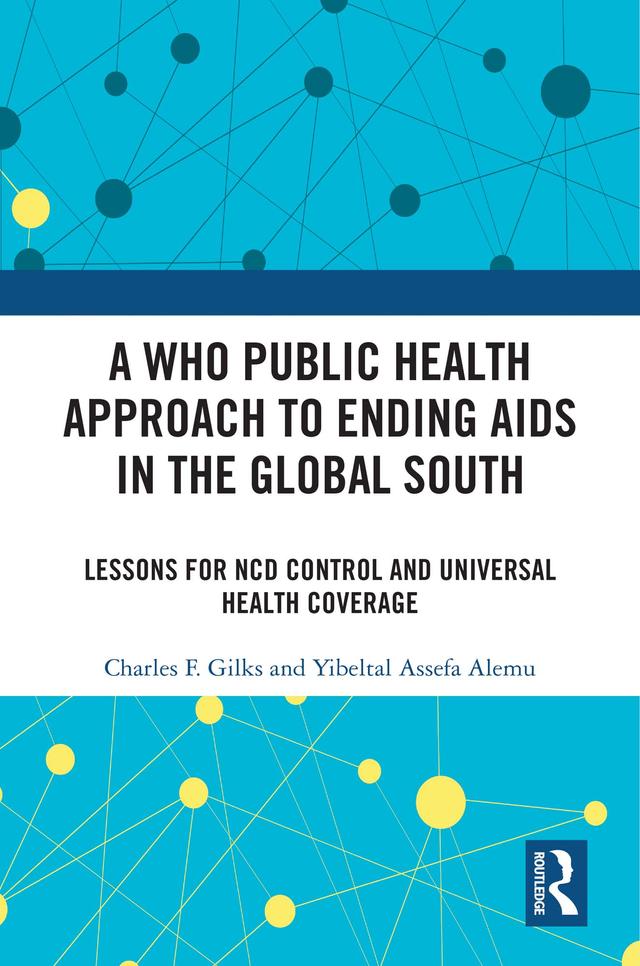 A WHO Public Health Approach to Ending AIDS in the Global South by Charles F. Gilks, Yibeltal Assefa Alemu