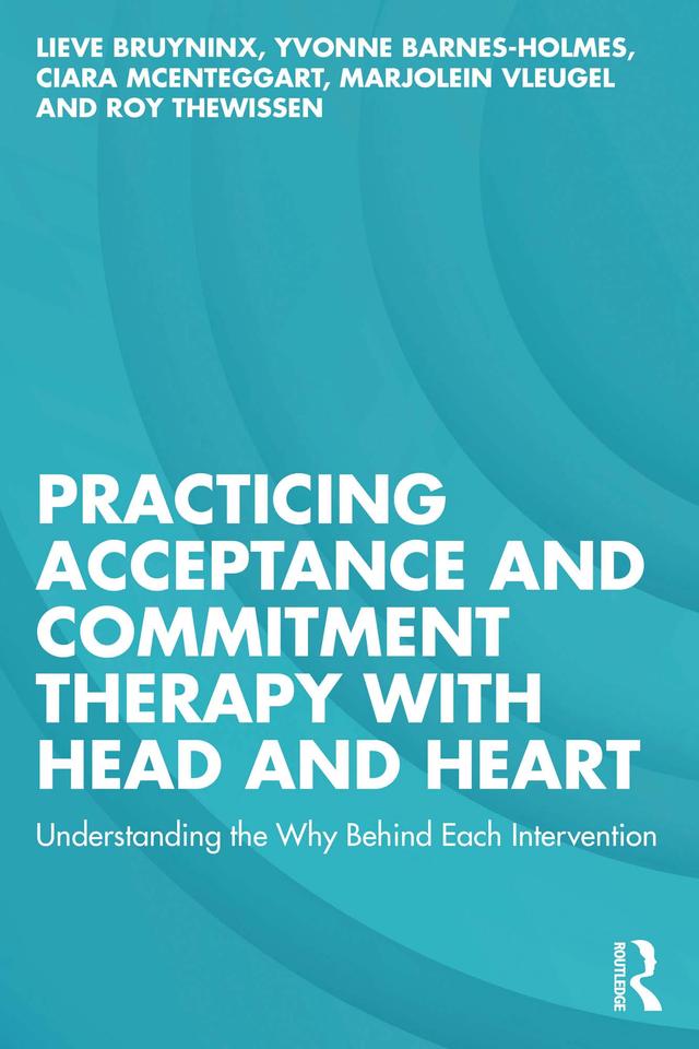 Practicing Acceptance and Commitment Therapy with Head and Heart by Ciara McEnteggart, Lieve Bruyninx, Marjolein Vleugel, Roy Thewissen, Yvonne Barnes-Holmes