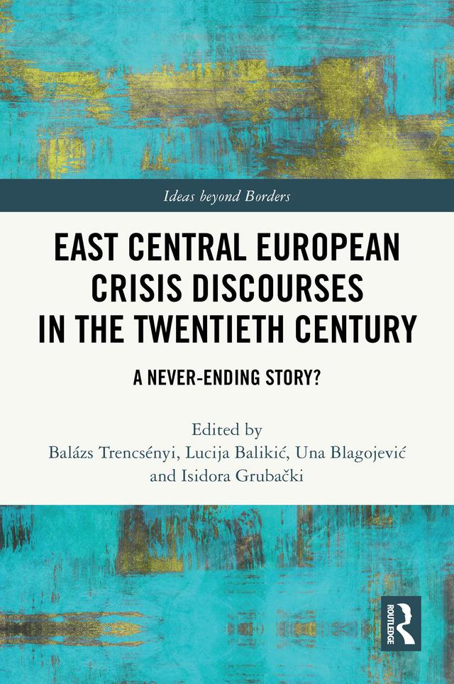 East Central European Crisis Discourses in the Twentieth Century by Balázs Trencsényi, Isidora Grubački, Lucija Balikić, Una Blagojević