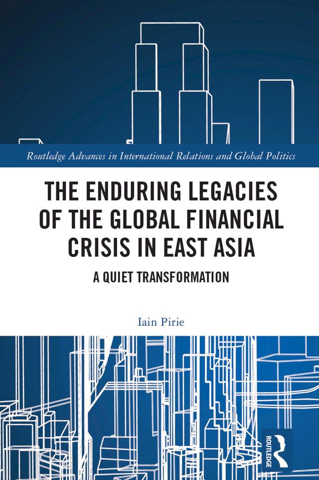 The Enduring Legacies of the Global Financial Crisis in East Asia by Iain Pirie
