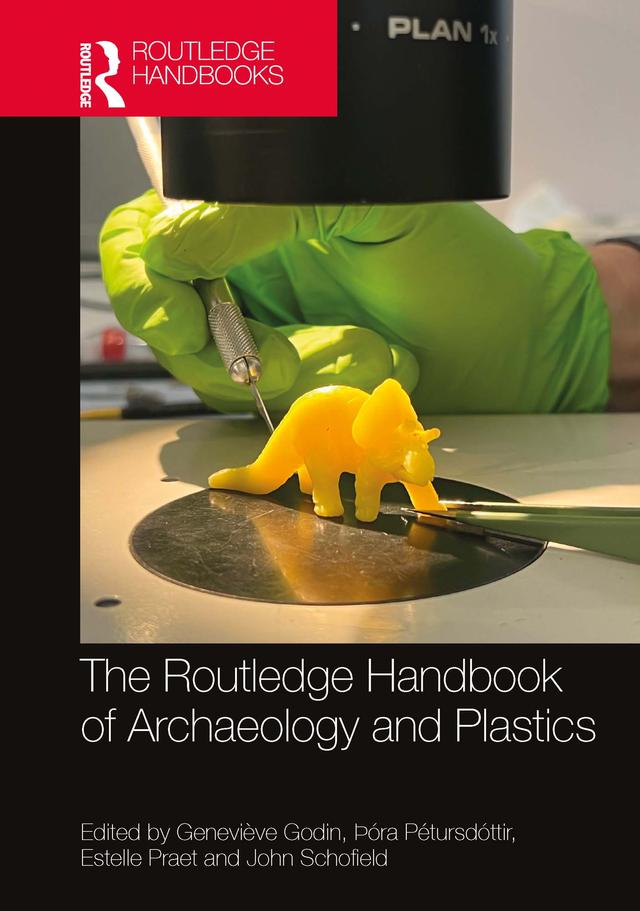 The Routledge Handbook of Archaeology and Plastics by Estelle Praet, Genevieve Godin, John Schofield, Þóra Pétursdóttir