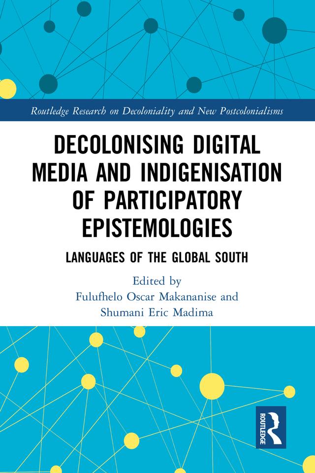 Decolonising Digital Media and Indigenisation of Participatory Epistemologies by Fulufhelo Oscar Makananise, Shumani Eric Madima