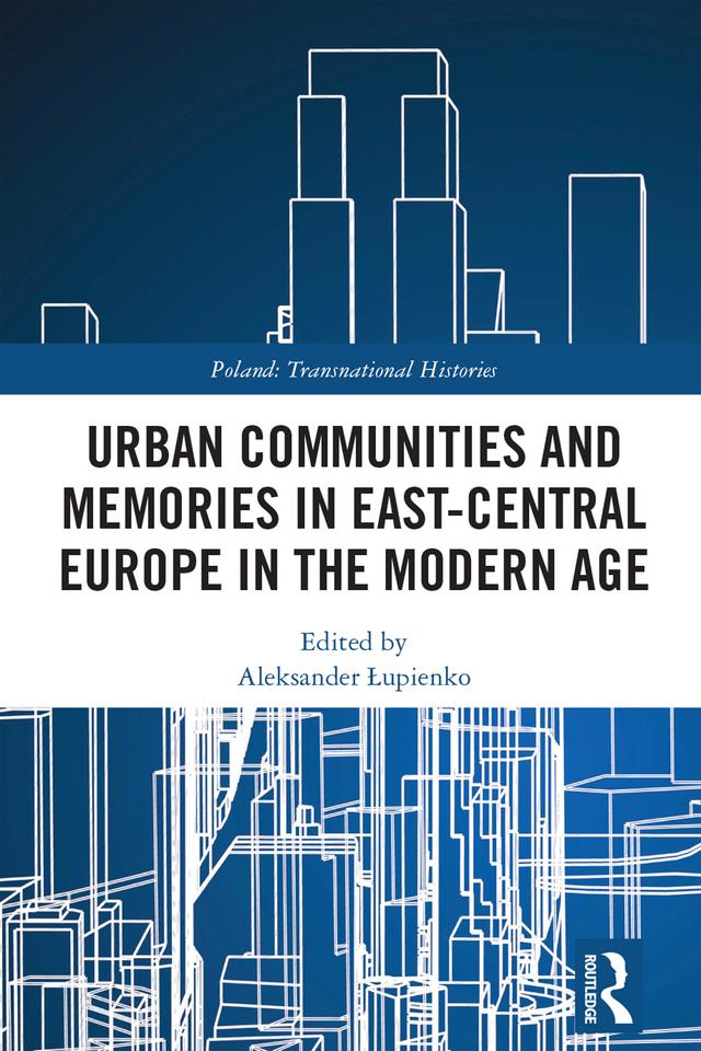 Urban Communities and Memories in East-Central Europe in the Modern Age by Aleksander Łupienko