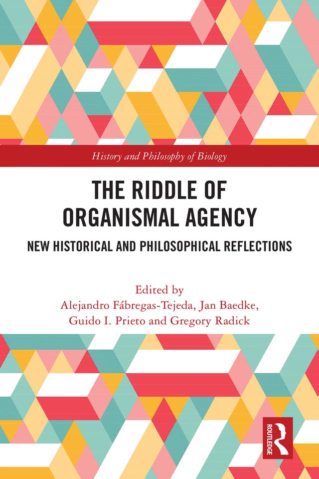 The Riddle of Organismal Agency by Alejandro Fábregas-Tejeda, Gregory Radick, Guido I. Prieto, Jan Baedke