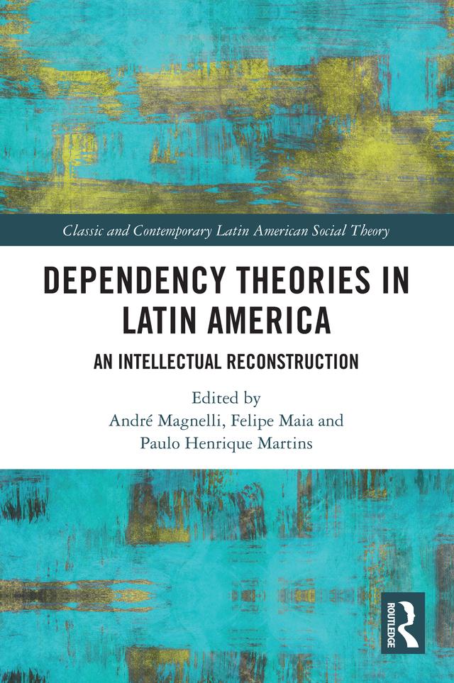 Dependency Theories in Latin America by André Magnelli, Felipe Maia, Paulo Henrique Martins