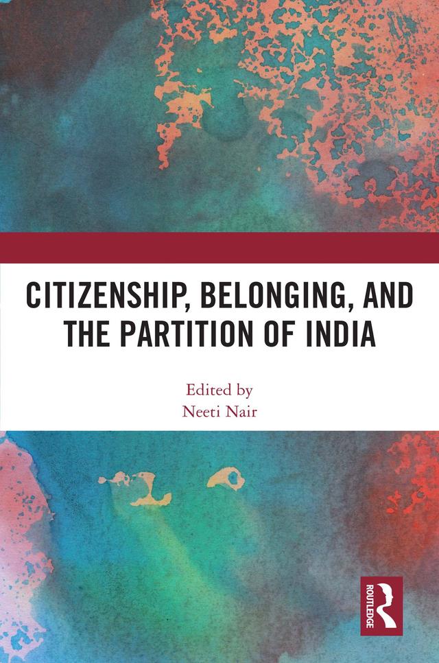 Citizenship, Belonging, and the Partition of India by Neeti Nair