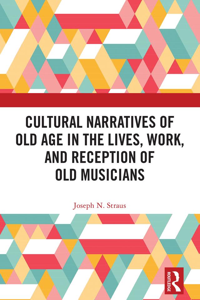 Cultural Narratives of Old Age in the Lives, Work, and Reception of Old Musicians by Joseph Straus
