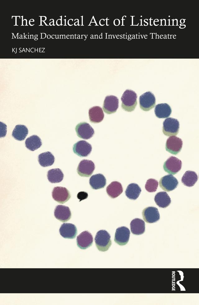 The Radical Act of Listening: Making Documentary and Investigative Theatre by KJ Sanchez