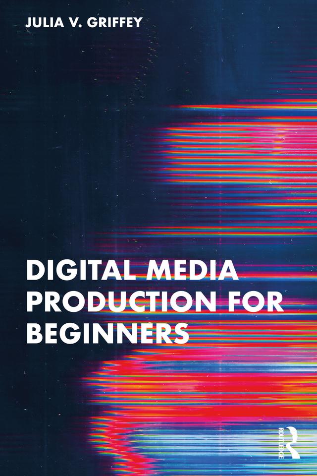 Digital Media Production for Beginners by Julia V. Griffey