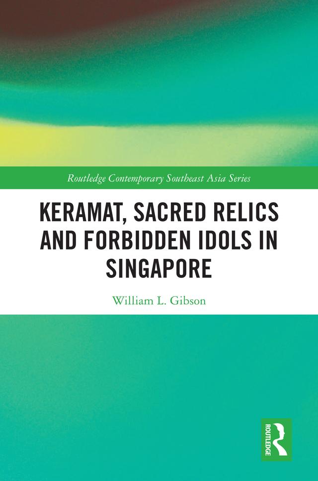 Keramat, Sacred Relics and Forbidden Idols in Singapore by William L. Gibson