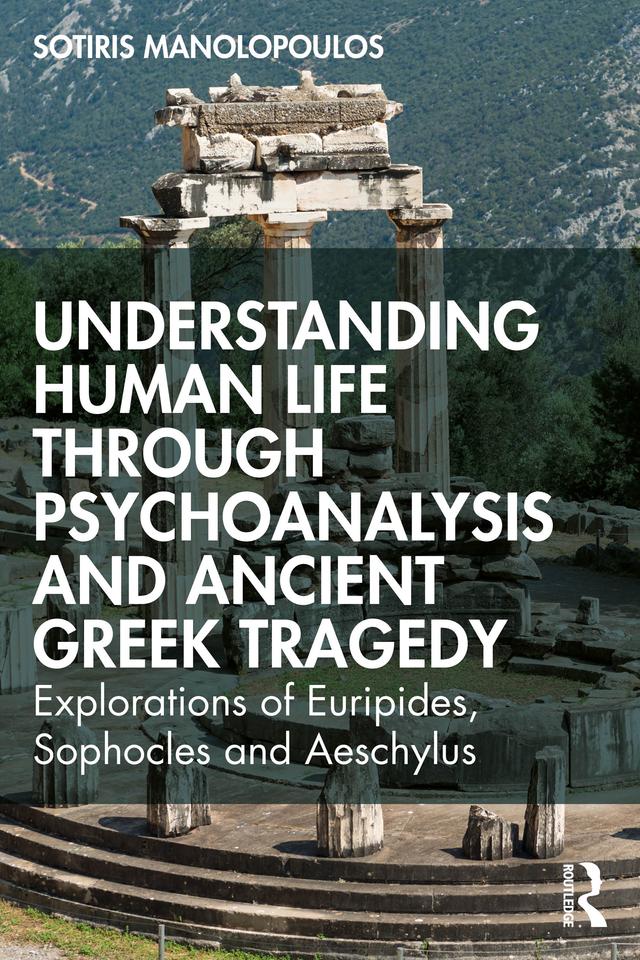 Understanding Human Life through Psychoanalysis and Ancient Greek Tragedy by Sotiris Manolopoulos