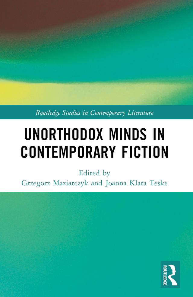 Unorthodox Minds in Contemporary Fiction by Grzegorz Maziarczyk, Joanna Klara Teske