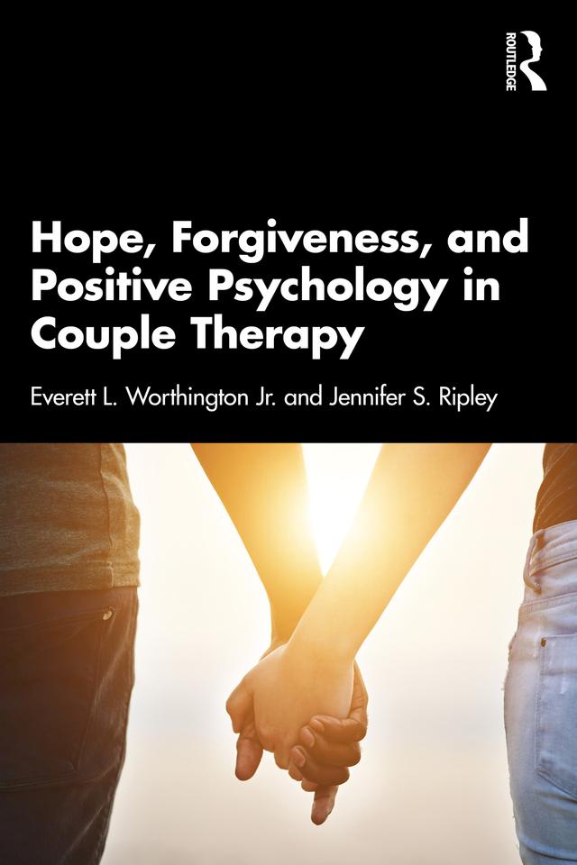 Hope, Forgiveness, and Positive Psychology in Couple Therapy by Everett L. Worthington Jr., Jennifer S. Ripley
