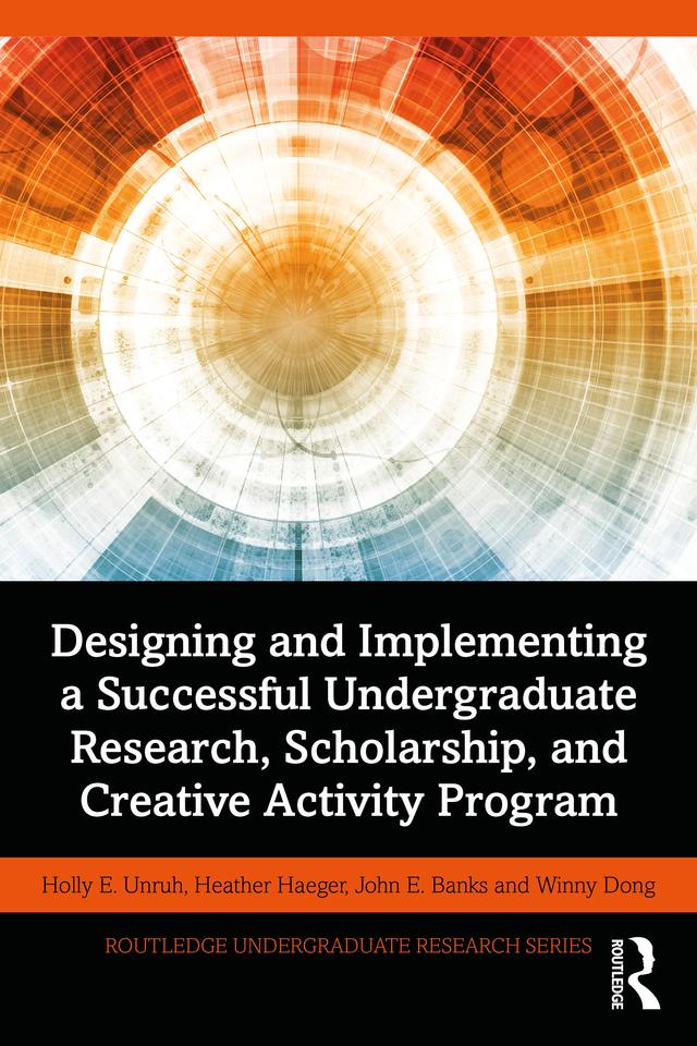 Designing and Implementing a Successful Undergraduate Research, Scholarship and Creative Activity Program by Heather Haeger, Holly Unruh, John Banks, Winny Dong