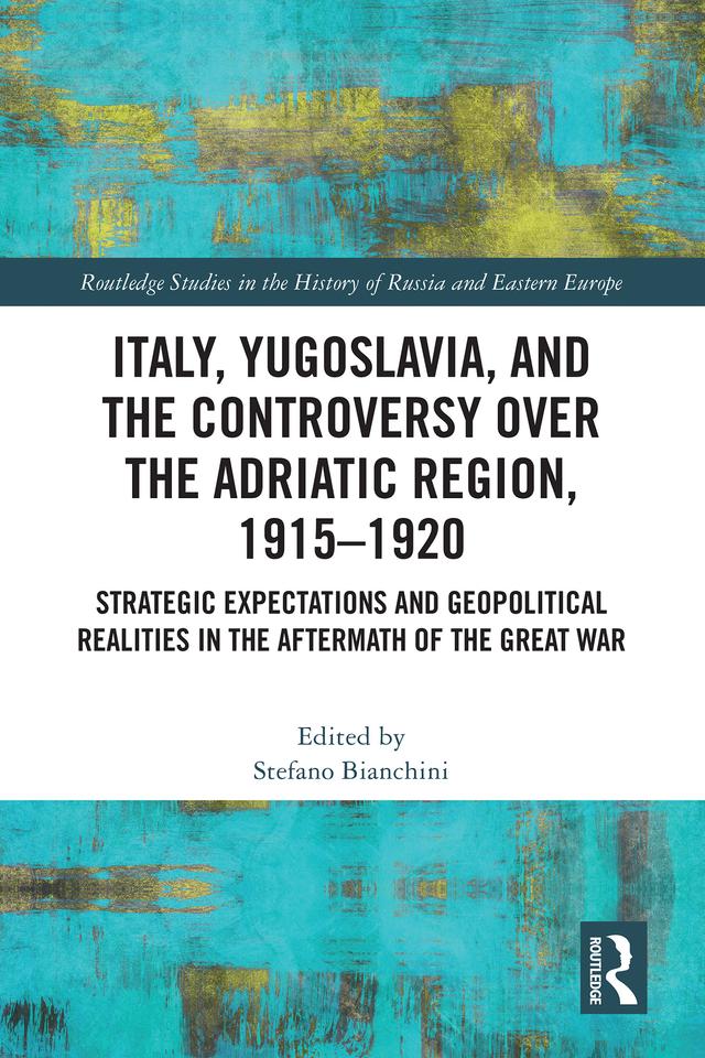 Italy, Yugoslavia, and the Controversy over the Adriatic Region, 1915-1920 by Stefano Bianchini