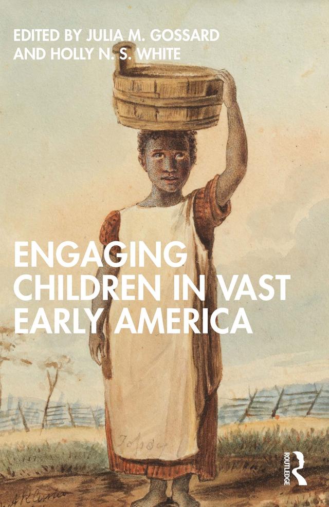Engaging Children in Vast Early America by Holly N.S. White, Julia M. Gossard