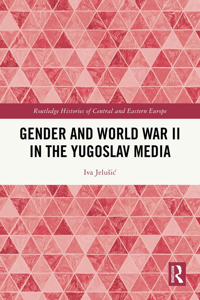 Gender and World War II in the Yugoslav Media by Iva Jelušić