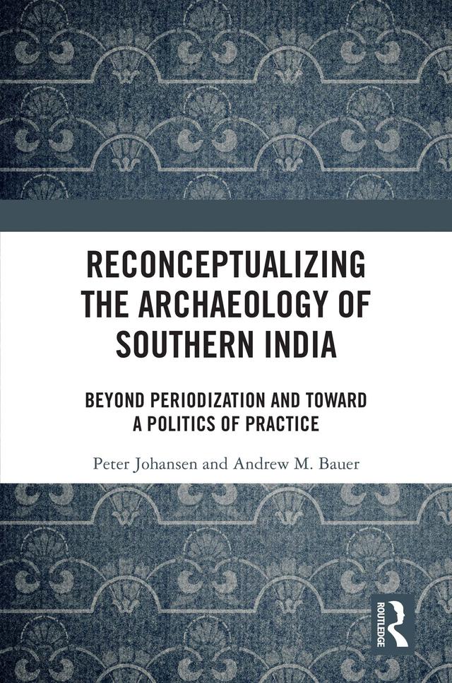 Reconceptualizing the Archaeology of Southern India by Andrew M. Bauer, Peter Johansen