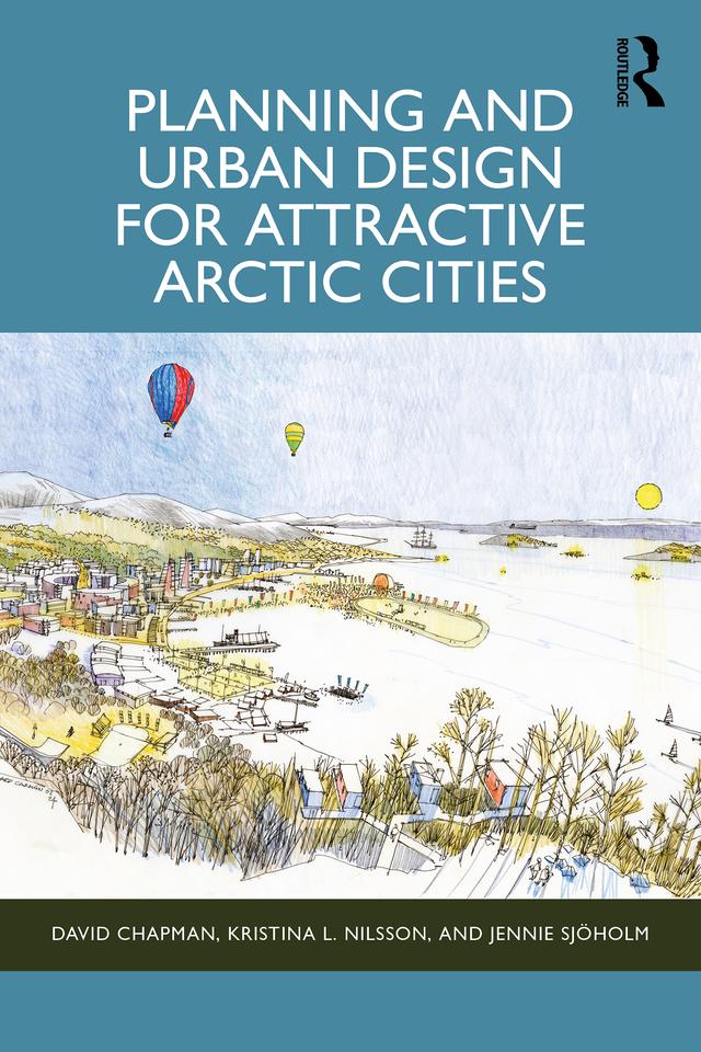 Planning and Urban Design for Attractive Arctic Cities by David Chapman, Jennie Sjöholm, Kristina L Nilsson