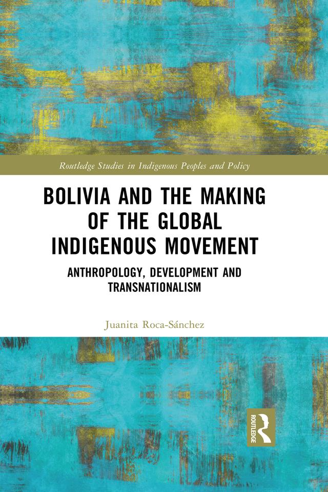 Bolivia and the Making of the Global Indigenous Movement by Juanita Roca-Sánchez