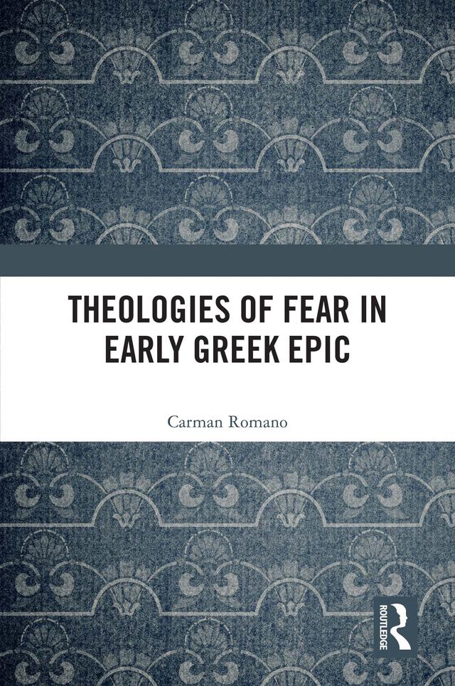 Theologies of Fear in Early Greek Epic by Carman Romano
