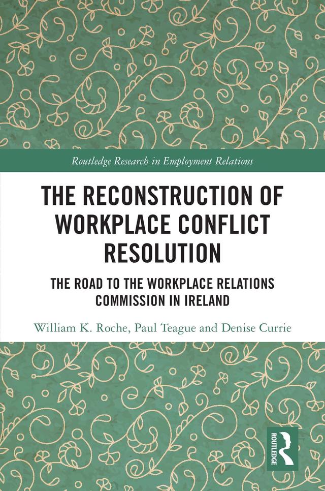 The Reconstruction of Workplace Conflict Resolution by Denise Currie, Paul Teague, William K. Roche