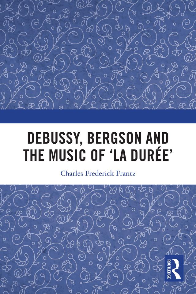 Debussy, Bergson and the Music of 'la duree' by Charles Frantz