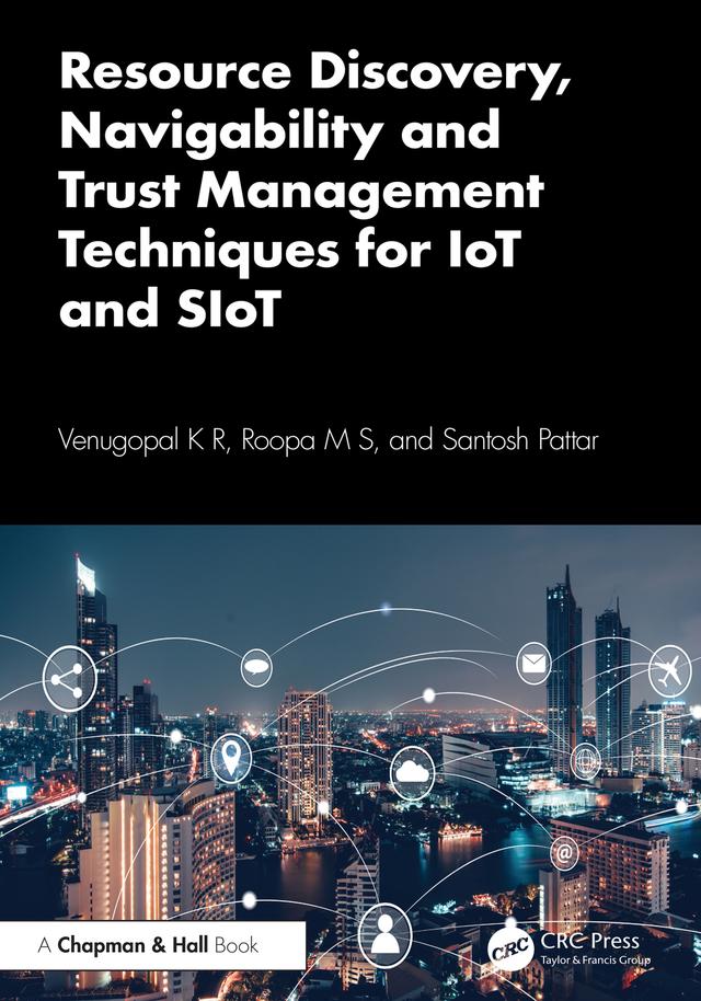 Resource Discovery, Navigability and Trust Management Techniques for IoT and SIoT by Roopa M S, Santosh Pattar, Venugopal K R