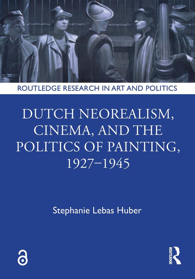 Dutch Neorealism, Cinema, and the Politics of Painting, 1927–1945 by Stephanie Lebas Huber