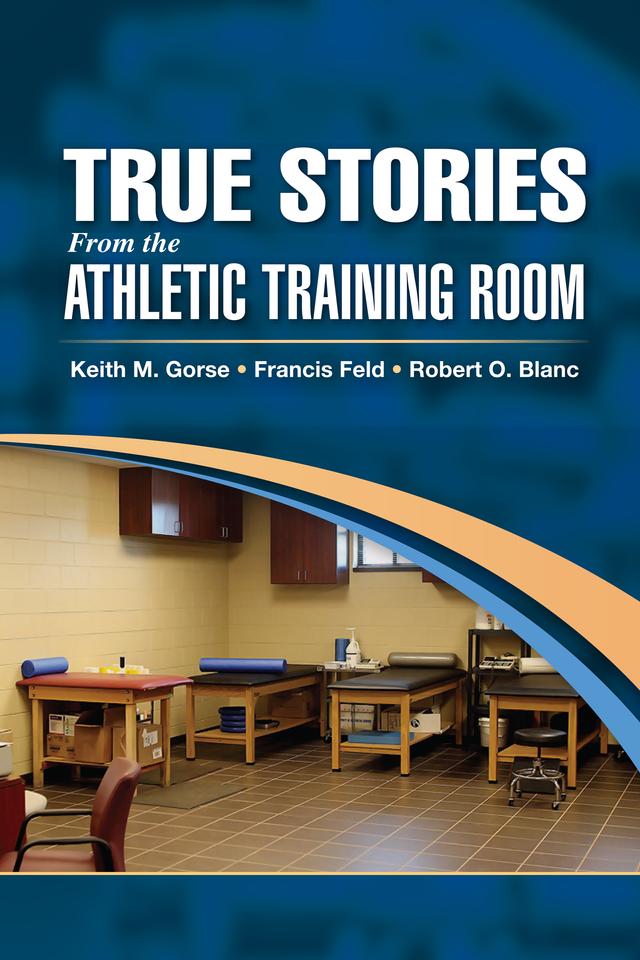 True Stories From the Athletic Training Room by Francis Feld, Keith Gorse, Robert Blanc