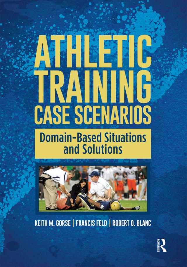 Athletic Training Case Scenarios by Francis Feld, Keith Gorse, Robert Blanc
