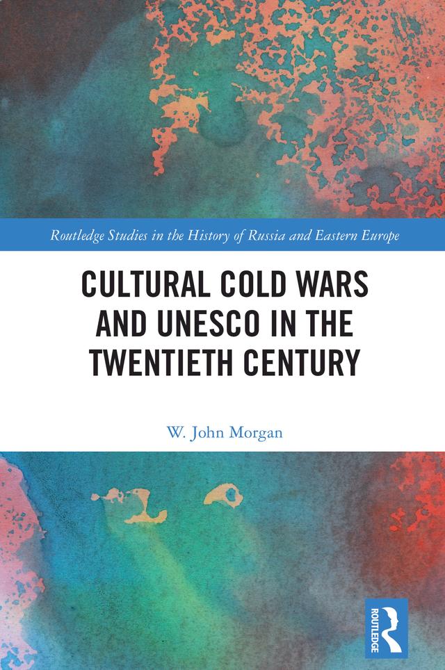 Cultural Cold Wars and UNESCO in the Twentieth Century by W. John Morgan