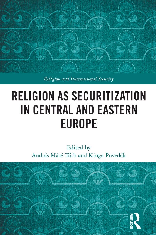 Religion as Securitization in Central and Eastern Europe by András Máté-Tóth, Kinga Povedák