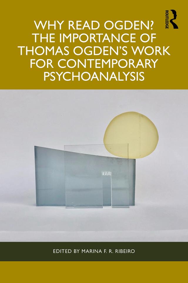 Why Read Ogden? The Importance of Thomas Ogden's Work for Contemporary Psychoanalysis by Marina F R Ribeiro